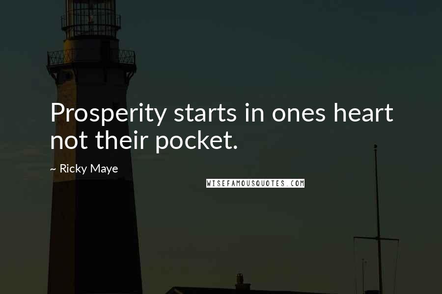 Ricky Maye Quotes: Prosperity starts in ones heart not their pocket.