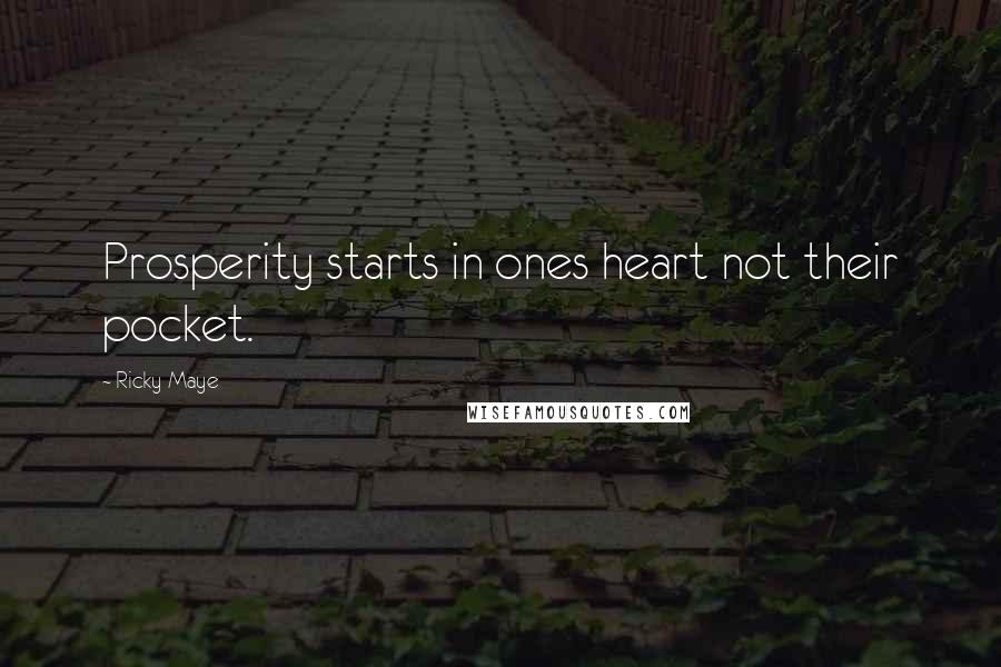 Ricky Maye Quotes: Prosperity starts in ones heart not their pocket.