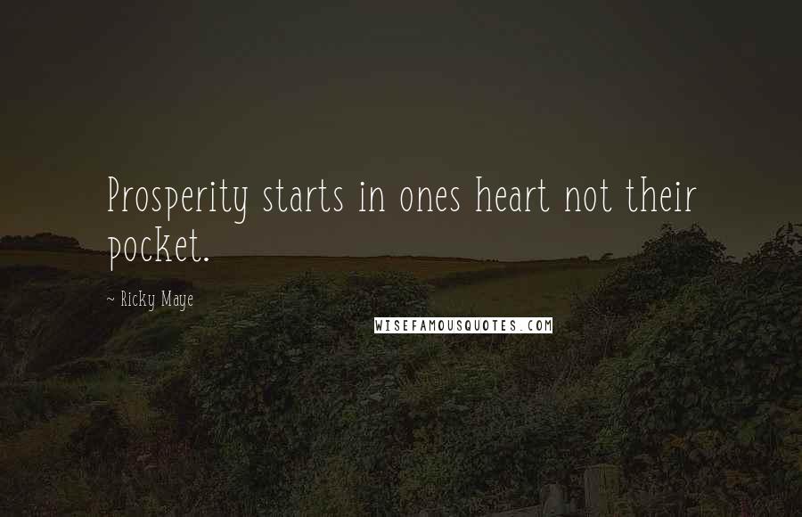 Ricky Maye Quotes: Prosperity starts in ones heart not their pocket.