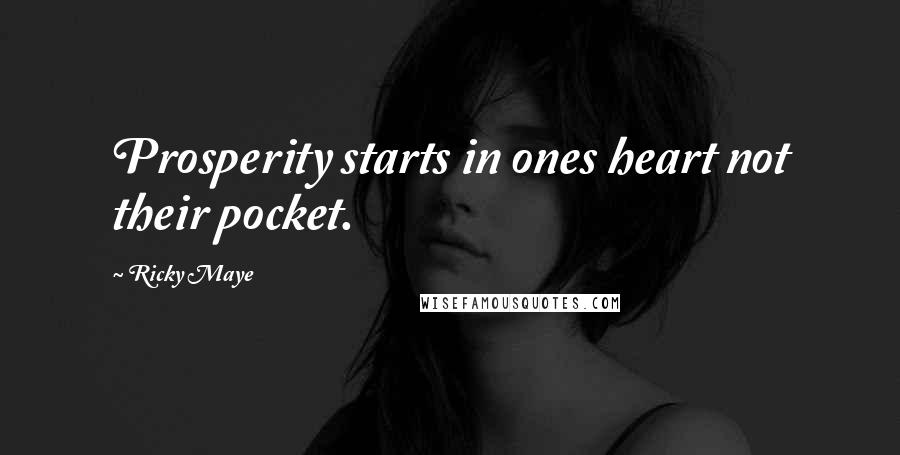 Ricky Maye Quotes: Prosperity starts in ones heart not their pocket.