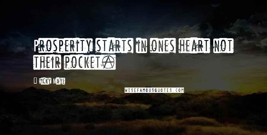 Ricky Maye Quotes: Prosperity starts in ones heart not their pocket.