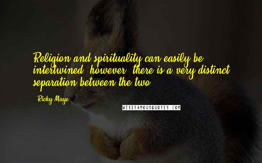 Ricky Maye Quotes: Religion and spirituality can easily be intertwined; however, there is a very distinct separation between the two.