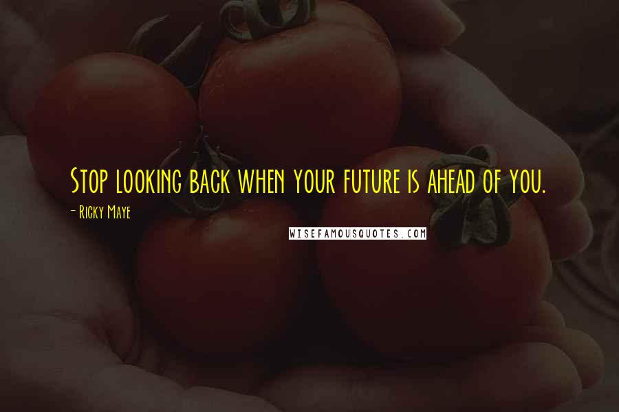 Ricky Maye Quotes: Stop looking back when your future is ahead of you.