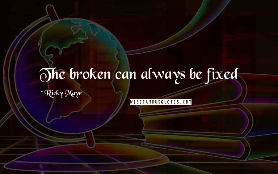 Ricky Maye Quotes: The broken can always be fixed