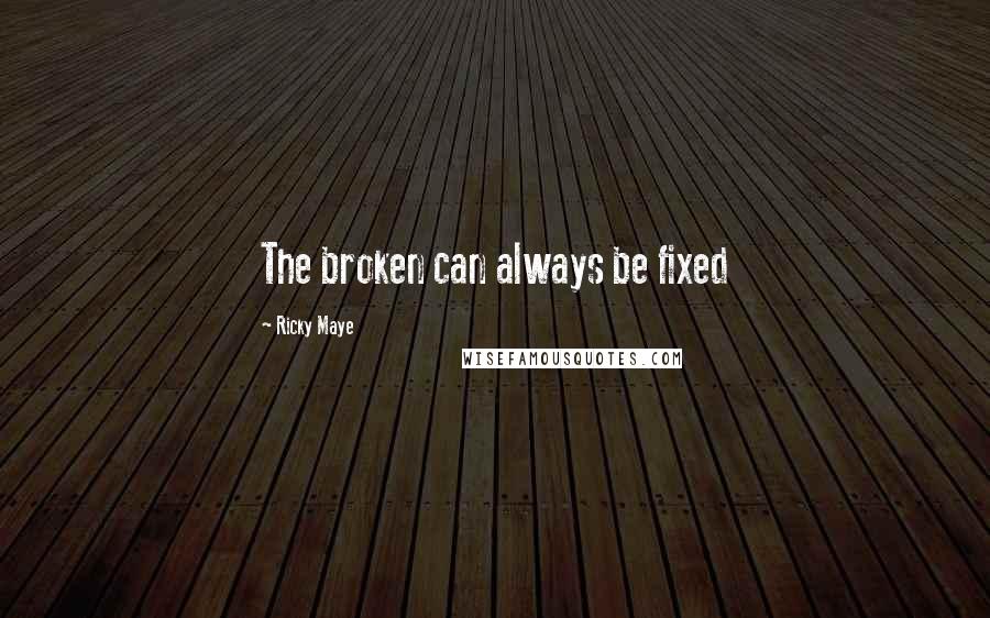 Ricky Maye Quotes: The broken can always be fixed