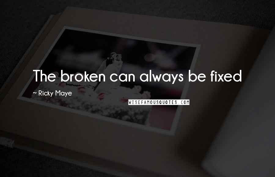 Ricky Maye Quotes: The broken can always be fixed