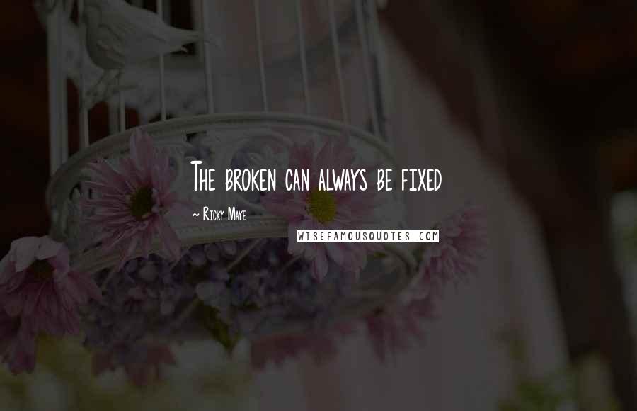 Ricky Maye Quotes: The broken can always be fixed