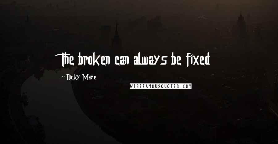 Ricky Maye Quotes: The broken can always be fixed