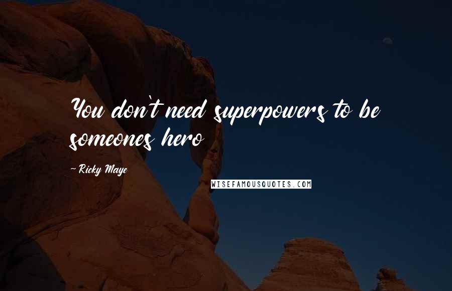 Ricky Maye Quotes: You don't need superpowers to be someones hero