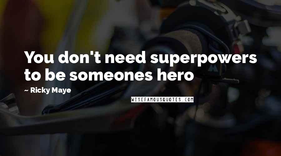 Ricky Maye Quotes: You don't need superpowers to be someones hero