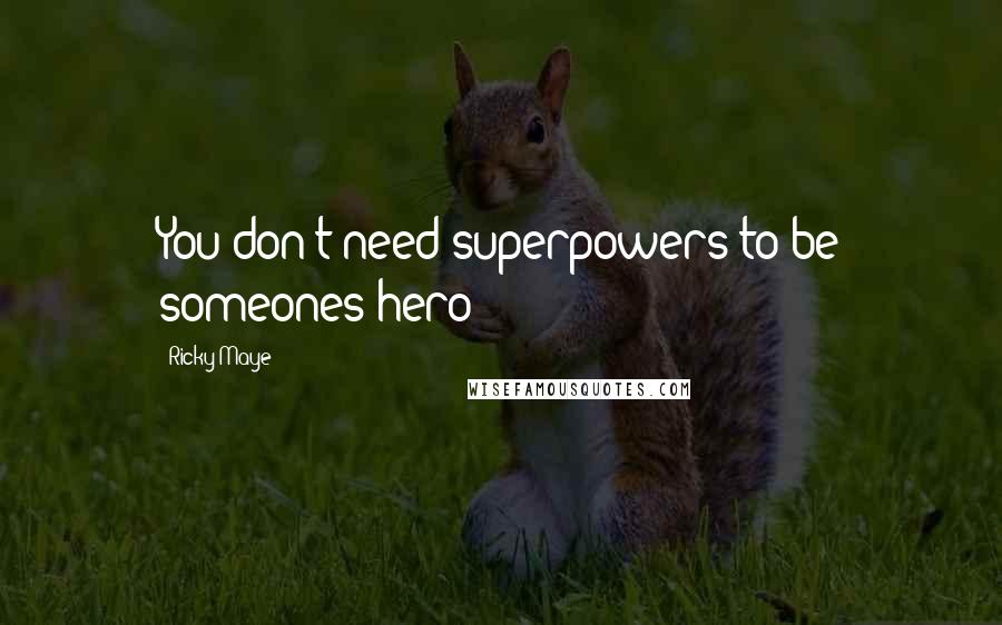 Ricky Maye Quotes: You don't need superpowers to be someones hero