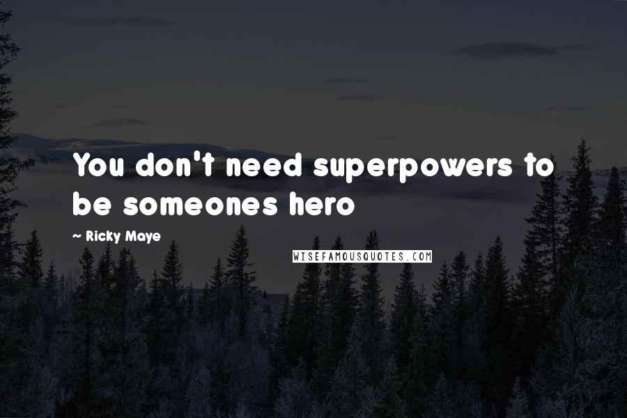 Ricky Maye Quotes: You don't need superpowers to be someones hero