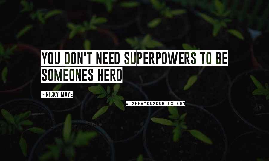 Ricky Maye Quotes: You don't need superpowers to be someones hero