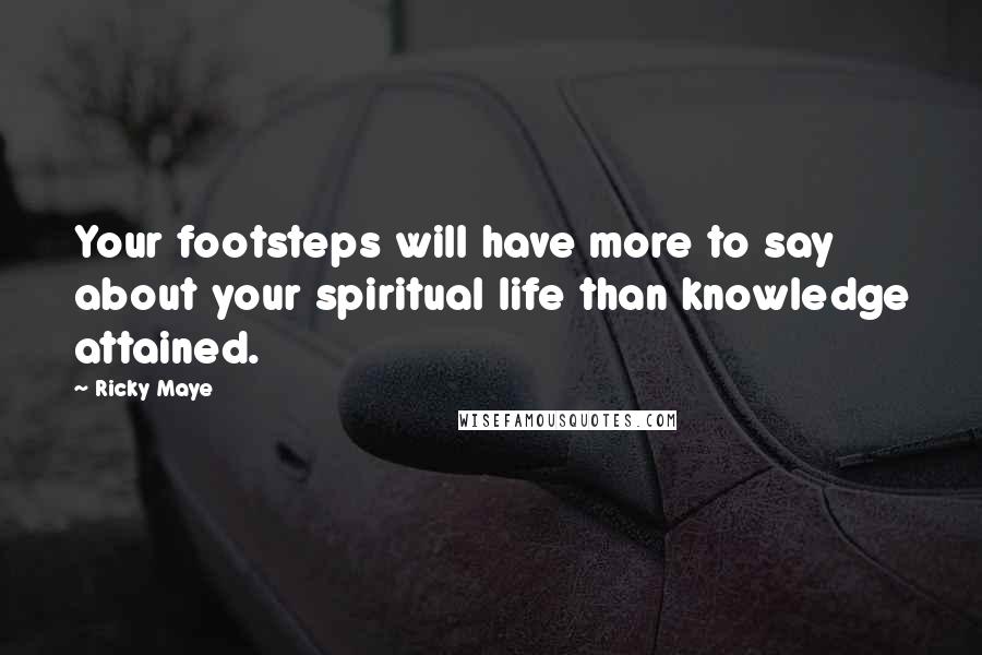 Ricky Maye Quotes: Your footsteps will have more to say about your spiritual life than knowledge attained.