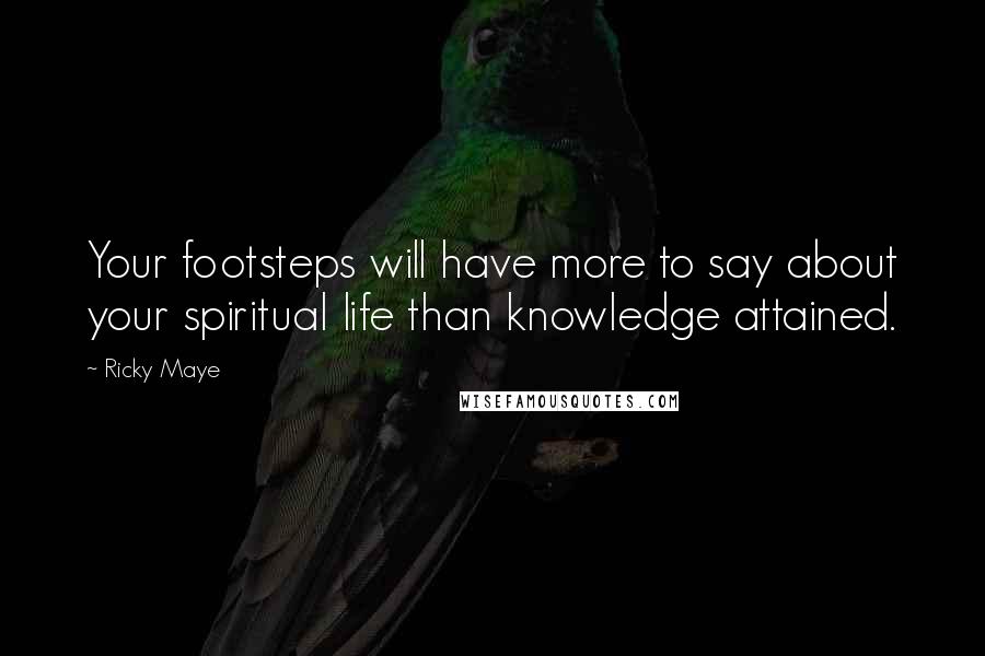 Ricky Maye Quotes: Your footsteps will have more to say about your spiritual life than knowledge attained.