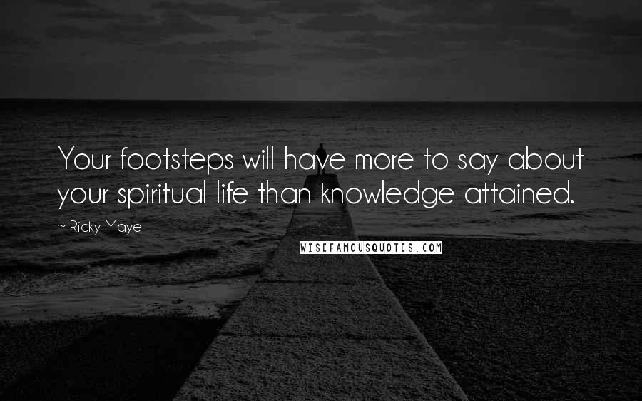 Ricky Maye Quotes: Your footsteps will have more to say about your spiritual life than knowledge attained.