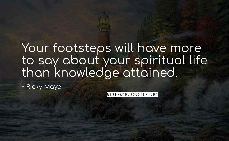 Ricky Maye Quotes: Your footsteps will have more to say about your spiritual life than knowledge attained.