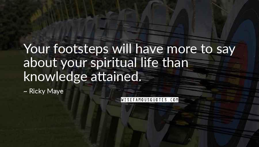 Ricky Maye Quotes: Your footsteps will have more to say about your spiritual life than knowledge attained.