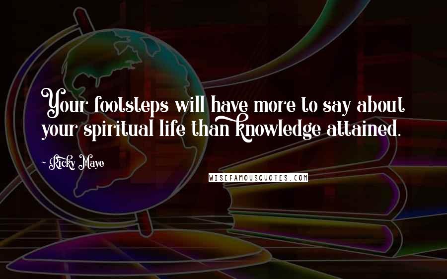 Ricky Maye Quotes: Your footsteps will have more to say about your spiritual life than knowledge attained.