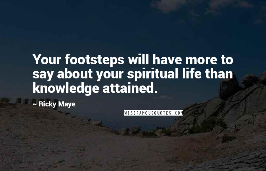 Ricky Maye Quotes: Your footsteps will have more to say about your spiritual life than knowledge attained.