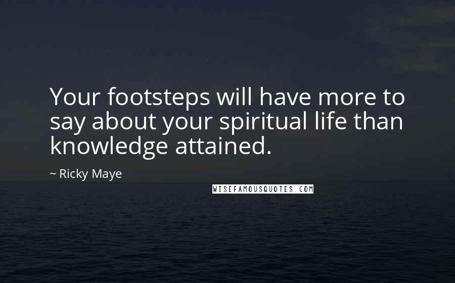 Ricky Maye Quotes: Your footsteps will have more to say about your spiritual life than knowledge attained.