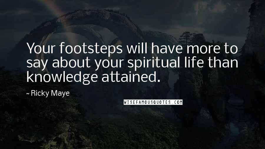 Ricky Maye Quotes: Your footsteps will have more to say about your spiritual life than knowledge attained.