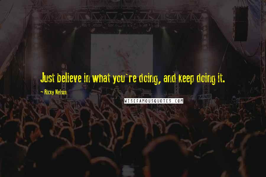 Ricky Nelson Quotes: Just believe in what you're doing, and keep doing it.