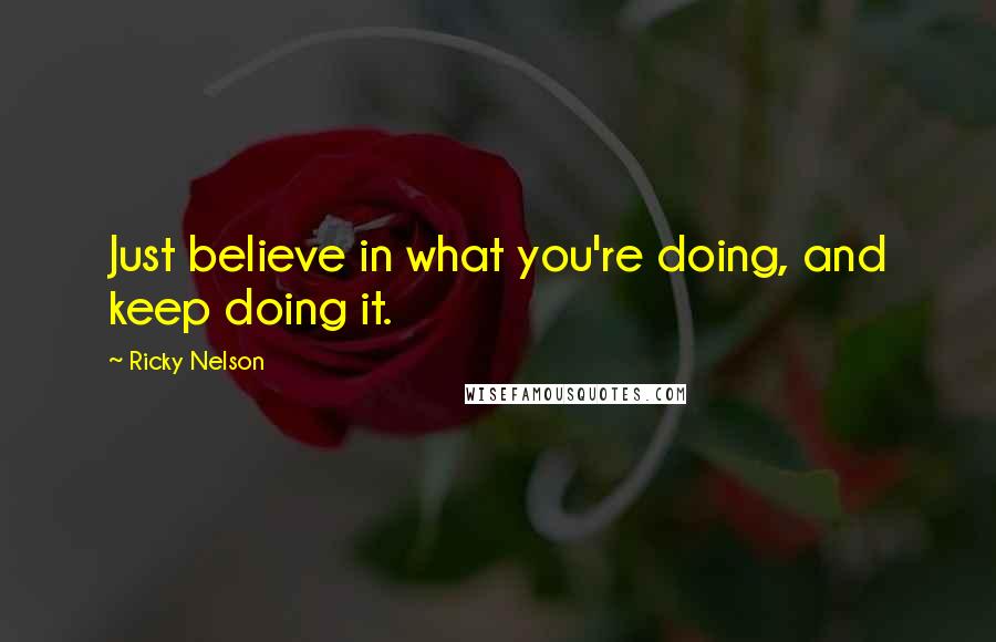 Ricky Nelson Quotes: Just believe in what you're doing, and keep doing it.