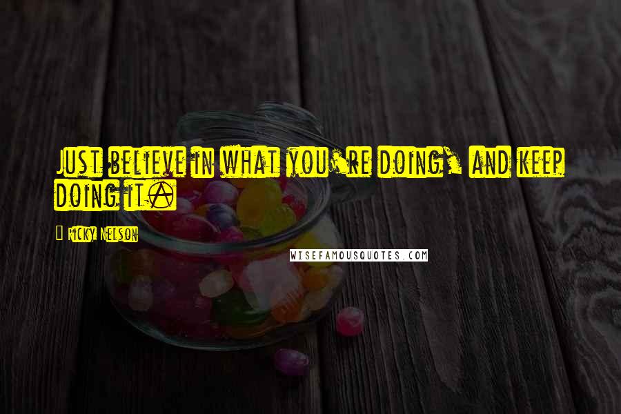 Ricky Nelson Quotes: Just believe in what you're doing, and keep doing it.