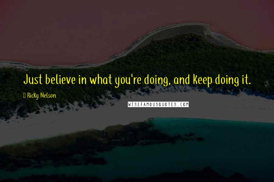 Ricky Nelson Quotes: Just believe in what you're doing, and keep doing it.