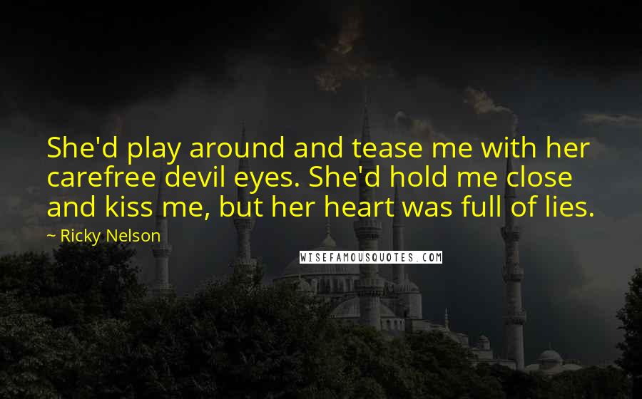Ricky Nelson Quotes: She'd play around and tease me with her carefree devil eyes. She'd hold me close and kiss me, but her heart was full of lies.