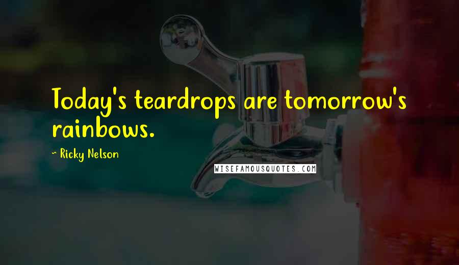 Ricky Nelson Quotes: Today's teardrops are tomorrow's rainbows.