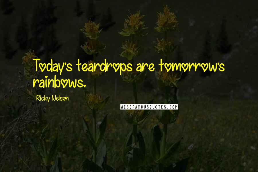Ricky Nelson Quotes: Today's teardrops are tomorrow's rainbows.