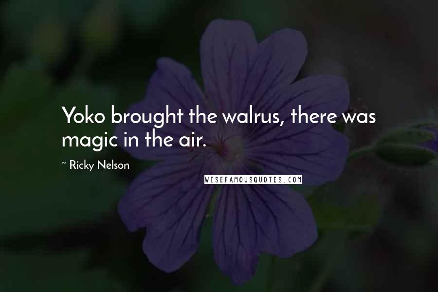 Ricky Nelson Quotes: Yoko brought the walrus, there was magic in the air.