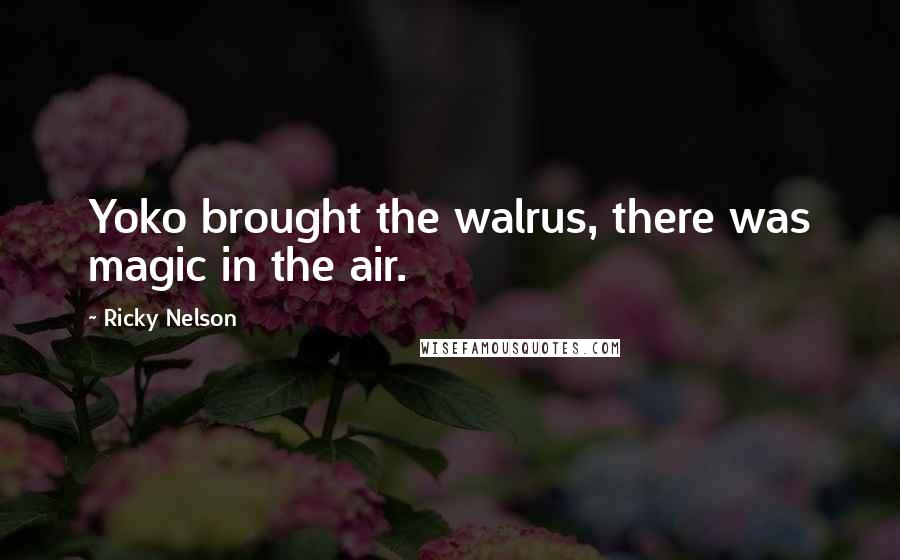 Ricky Nelson Quotes: Yoko brought the walrus, there was magic in the air.