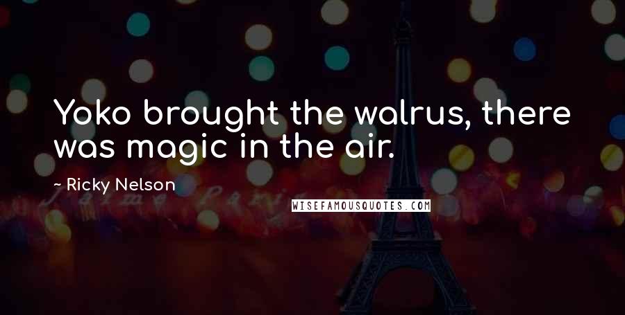 Ricky Nelson Quotes: Yoko brought the walrus, there was magic in the air.