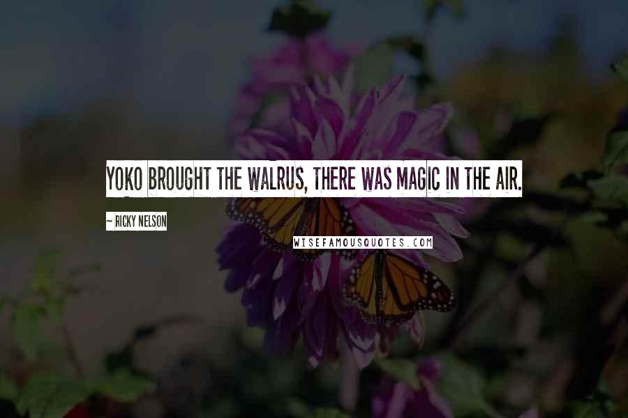 Ricky Nelson Quotes: Yoko brought the walrus, there was magic in the air.