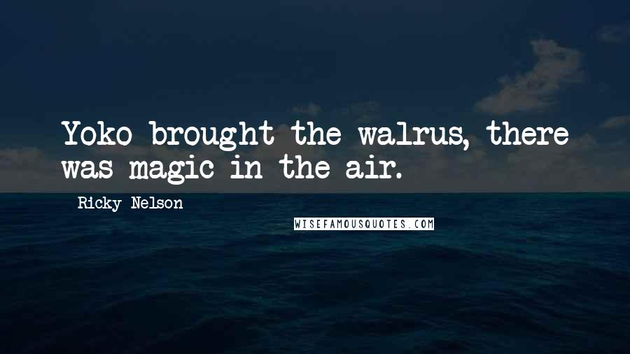 Ricky Nelson Quotes: Yoko brought the walrus, there was magic in the air.