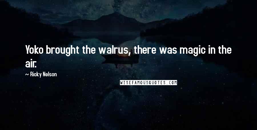 Ricky Nelson Quotes: Yoko brought the walrus, there was magic in the air.