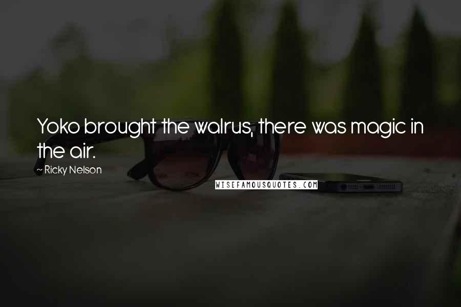 Ricky Nelson Quotes: Yoko brought the walrus, there was magic in the air.