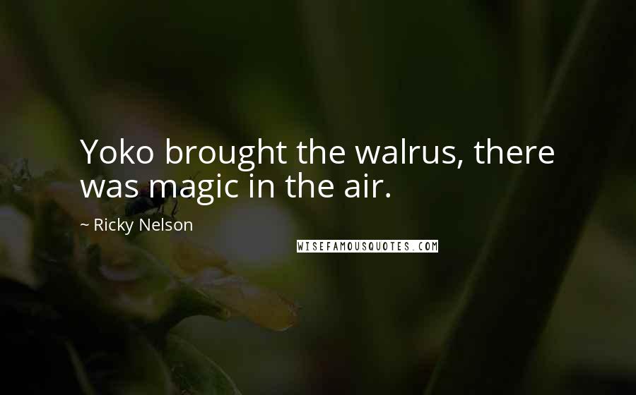Ricky Nelson Quotes: Yoko brought the walrus, there was magic in the air.