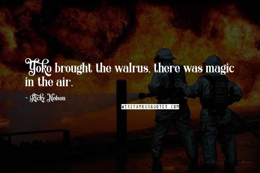 Ricky Nelson Quotes: Yoko brought the walrus, there was magic in the air.