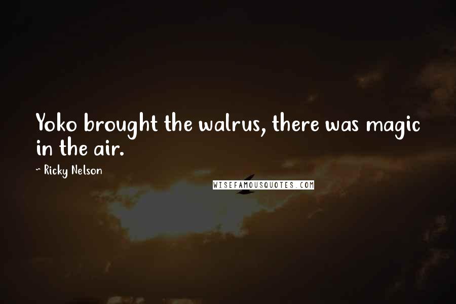 Ricky Nelson Quotes: Yoko brought the walrus, there was magic in the air.