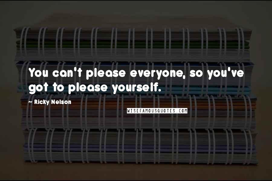 Ricky Nelson Quotes: You can't please everyone, so you've got to please yourself.