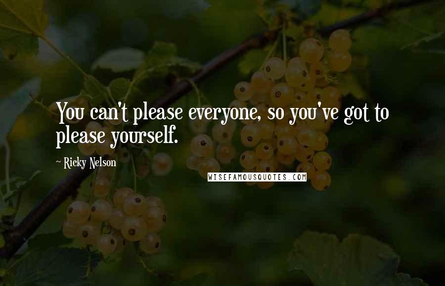 Ricky Nelson Quotes: You can't please everyone, so you've got to please yourself.