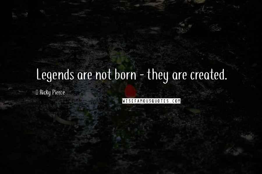 Ricky Pierce Quotes: Legends are not born - they are created.