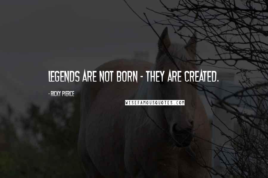 Ricky Pierce Quotes: Legends are not born - they are created.