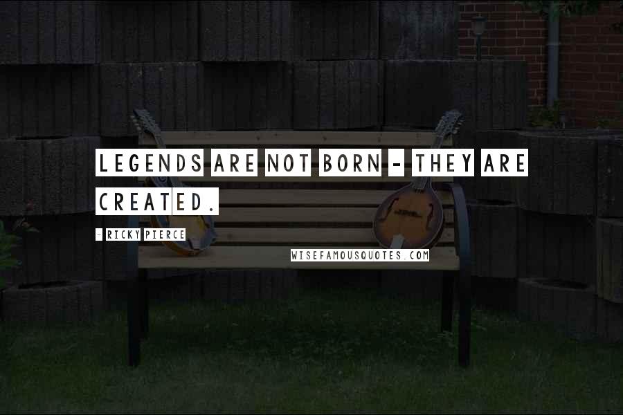 Ricky Pierce Quotes: Legends are not born - they are created.