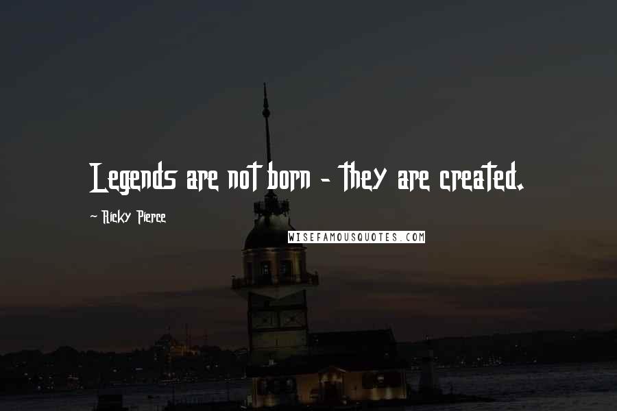 Ricky Pierce Quotes: Legends are not born - they are created.