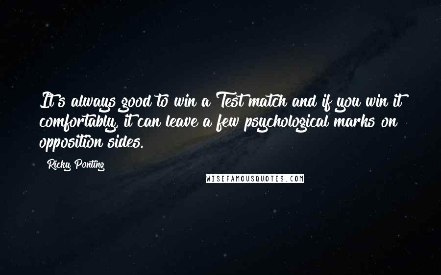 Ricky Ponting Quotes: It's always good to win a Test match and if you win it comfortably, it can leave a few psychological marks on opposition sides.